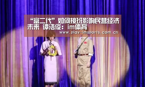 “富二代”如何接班影响民营经济未来 谭浩俊:im体育(图1) im体育