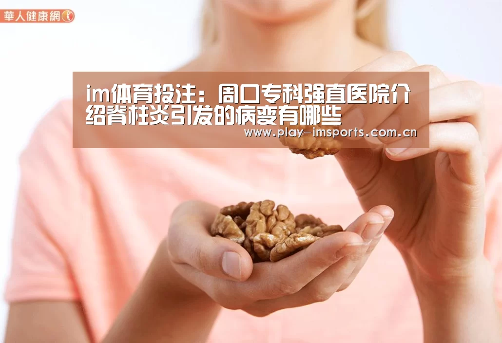 im体育投注:周口专科强直医院介绍脊柱炎引发的病变有哪些(图1) im体育投注