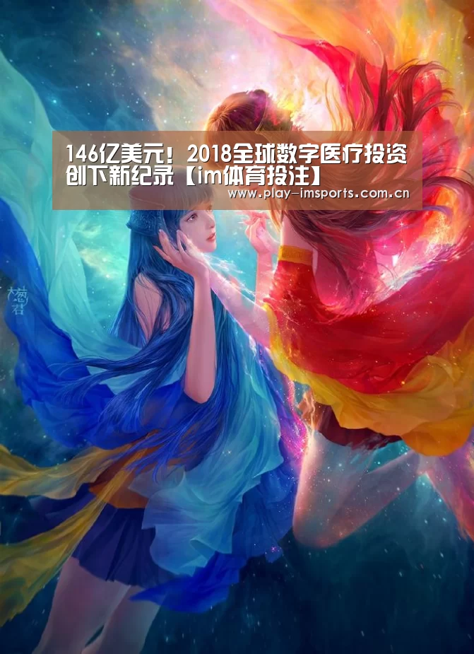 146亿美元!2018全球数字医疗投资创下新纪录【im体育投注】(图4) im体育