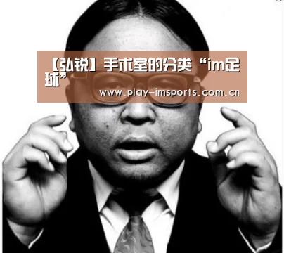 【弘锐】手术室的分类“im足球”(图1) im足球