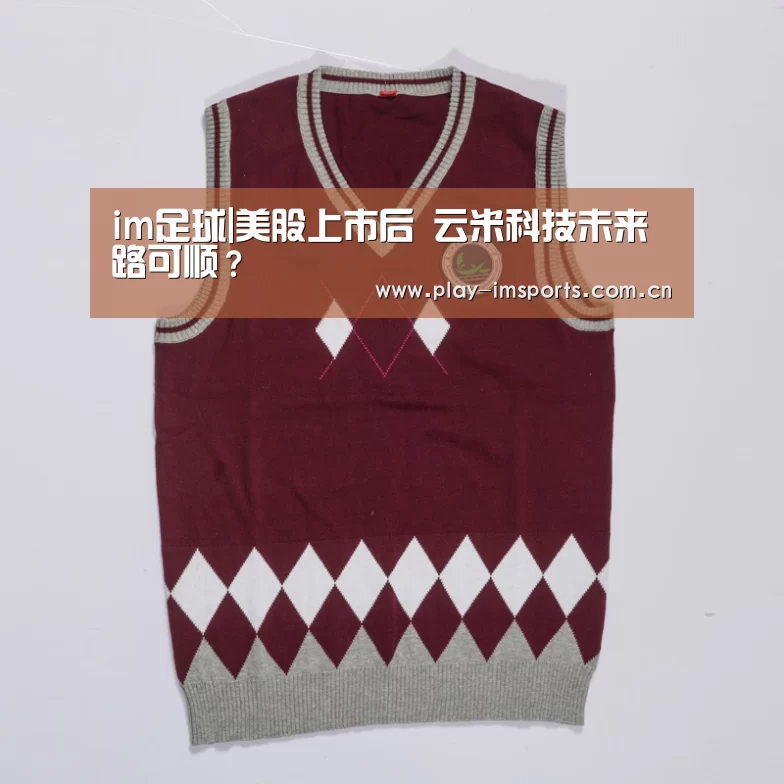 im足球|美股上市后 云米科技未来路可顺?(图1) im体育