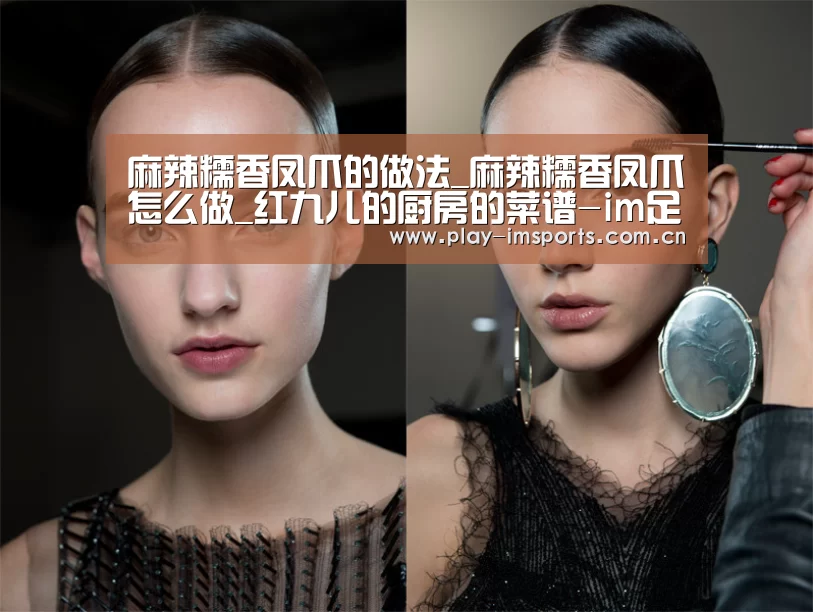 麻辣糯香凤爪的做法_麻辣糯香凤爪怎么做_红九儿的厨房的菜谱-im足球(图3) im体育