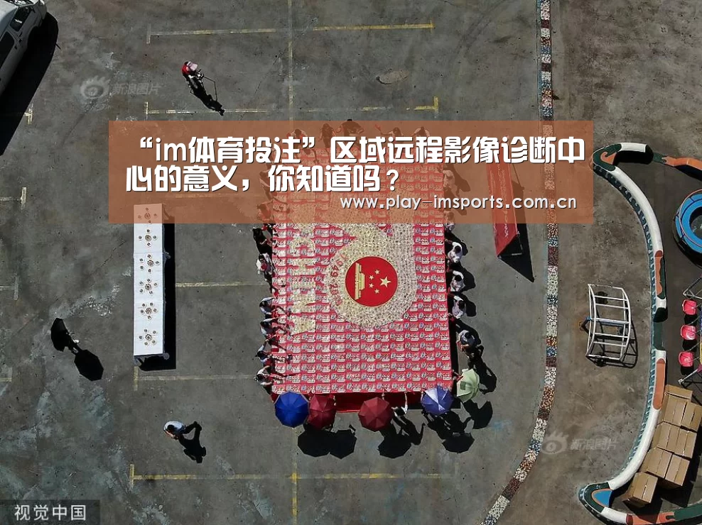 “im体育投注”区域远程影像诊断中心的意义,你知道吗?(图1) im体育投注