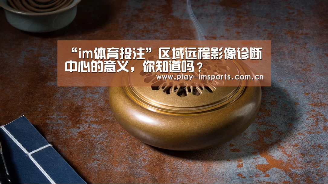 “im体育投注”区域远程影像诊断中心的意义,你知道吗?(图2) im足球