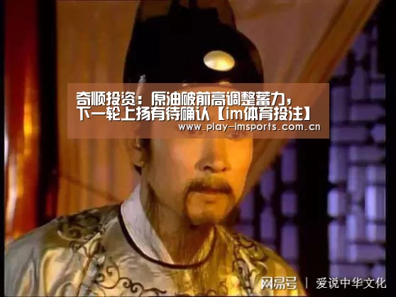 奇顺投资:原油破前高调整蓄力, 下一轮上扬有待确认【im体育投注】(图2) im足球