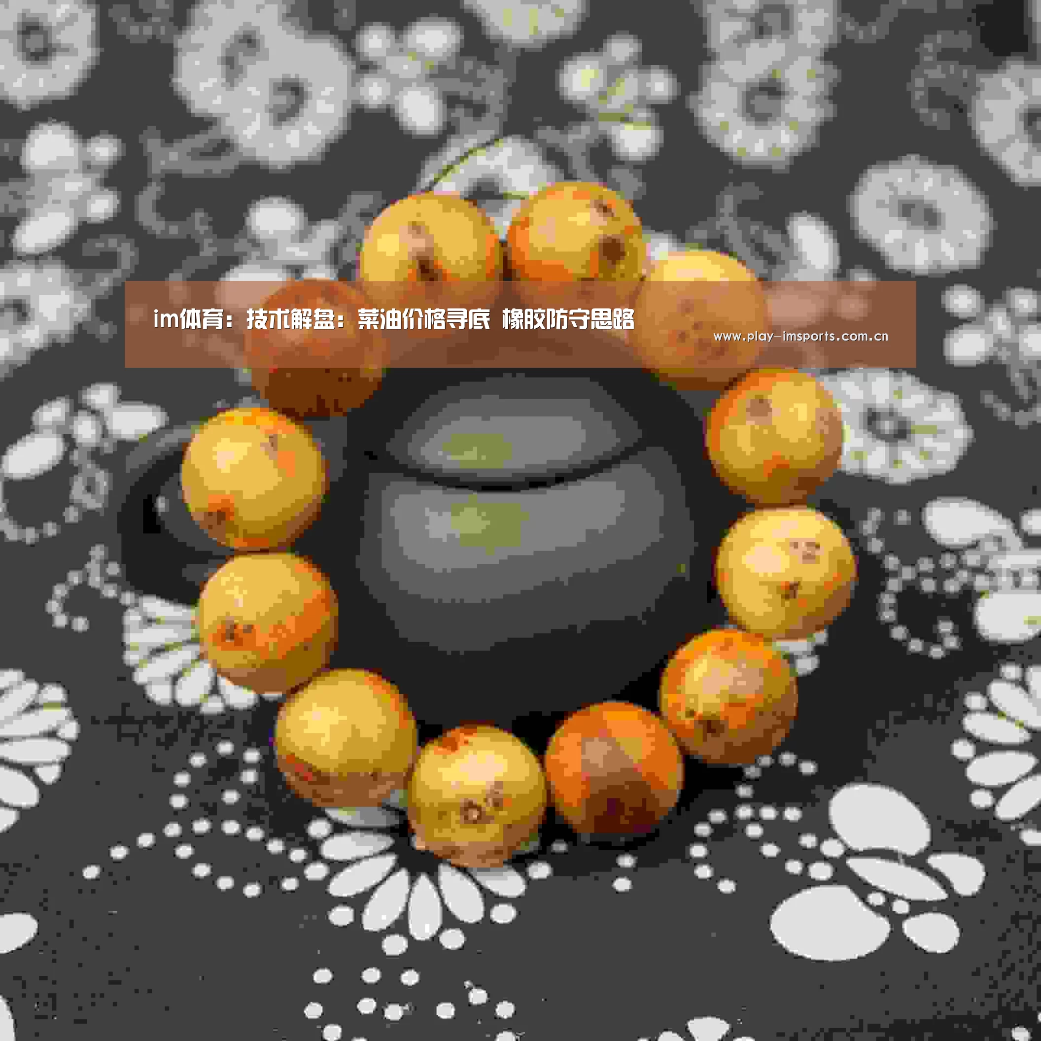 im体育：技术解盘：菜油价格寻底 橡胶防